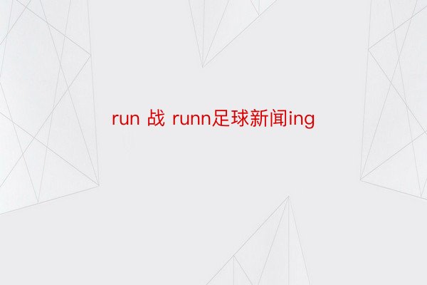 run 战 runn足球新闻ing