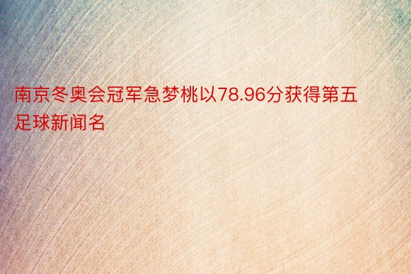 南京冬奥会冠军急梦桃以78.96分获得第五足球新闻名