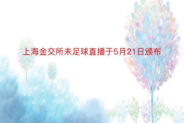 上海金交所未足球直播于5月21日颁布